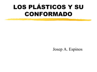 LOS PLÁSTICOS Y SU
CONFORMADO

Josep A. Espinos

 