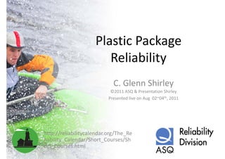 Plastic Package 
                        Reliability
                           li bili
                             C. Glenn Shirley
                            ©2011 ASQ & Presentation Shirley
                           Presented live on Aug  02~04th, 2011




http://reliabilitycalendar.org/The_Re
liability_Calendar/Short_Courses/Sh
liability Calendar/Short Courses/Sh
ort_Courses.html
 
