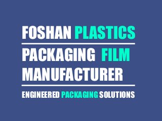 PACKAGING FILM
MANUFACTURER
FOSHAN PLASTICS
ENGINEERED PACKAGING SOLUTIONS
 