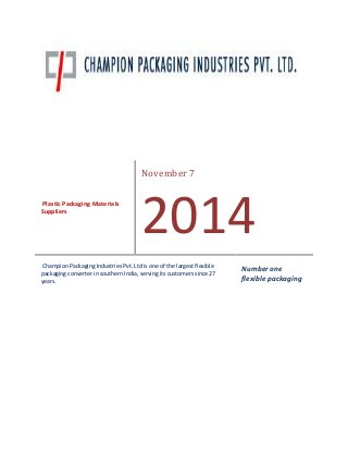 Plastic Packaging Materials
Suppliers
November 7
2014
Champion Packaging Industries Pvt. Ltd is one of the largest flexible
packaging converter in southern India, serving its customers since 27
years.
Number one
flexible packaging
 