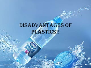Disadvantages of
                Plastics!!




1/20/2012                      1
 