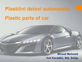 Plastični delovi automobila
Mirsad Mehmeti
Vuk Karadžić, Niš, Srbija
Plastic parts of car
 