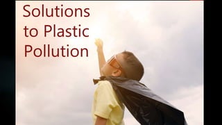 Solutions
to Plastic
Pollution
 