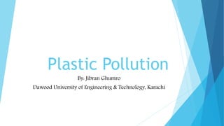 Plastic Pollution
By: Jibran Ghumro
Dawood University of Engineering & Technology, Karachi
 