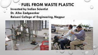 FUEL FROM WASTE PLASTIC
Invented by Indian Scientist
Dr. Alka Zadgaonkar
Raisoni College of Engineering, Nagpur
 