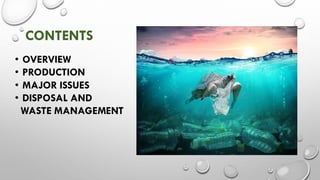 CONTENTS
• OVERVIEW
• PRODUCTION
• MAJOR ISSUES
• DISPOSAL AND
WASTE MANAGEMENT
 