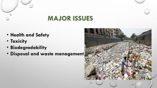 MAJOR ISSUES
• Health and Safety
• Toxicity
• Biodegradability
• Disposal and waste management
 
