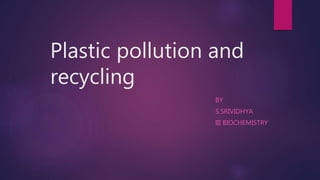 Plastic pollution and
recycling
BY
S.SRIVIDHYA
III BIOCHEMISTRY
 