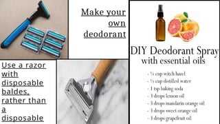Use a razor
with
disposable
baldes,
rather than
a
disposable
Make your
own
deodorant
 