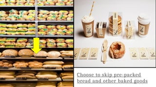 Choose to skip pre-packed
bread and other baked goods
 