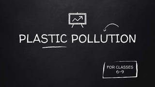 PLASTIC POLLUTION
FOR CLASSES
6-9
 