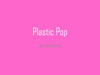 Plastic Pop
  By Charlene
 