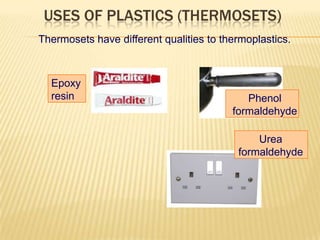 USES OF PLASTICS (THERMOSETS)
Thermosets have different qualities to thermoplastics.

Epoxy
resin

Phenol
formaldehyde
Urea
formaldehyde

 