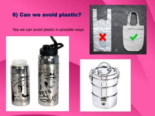 6) Can we avoid plastic?
Yes we can avoid plastic in possible ways.
 