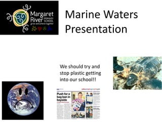 Marine Waters
Presentation
We should try and
stop plastic getting
into our school!!
 