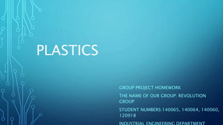PLASTICS
GROUP PROJECT HOMEWORK
THE NAME OF OUR GROUP: REVOLUTION
GROUP
STUDENT NUMBERS:140065, 140064, 140060,
120918
 