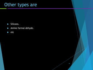 Other types are
 Silicons.
 Amine formal dehyde.
 etc
19
 