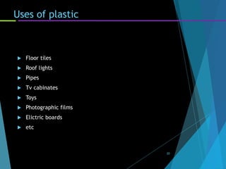 Uses of plastic
 Floor tiles
 Roof lights
 Pipes
 Tv cabinates
 Toys
 Photographic films
 Elictric boards
 etc
20
 