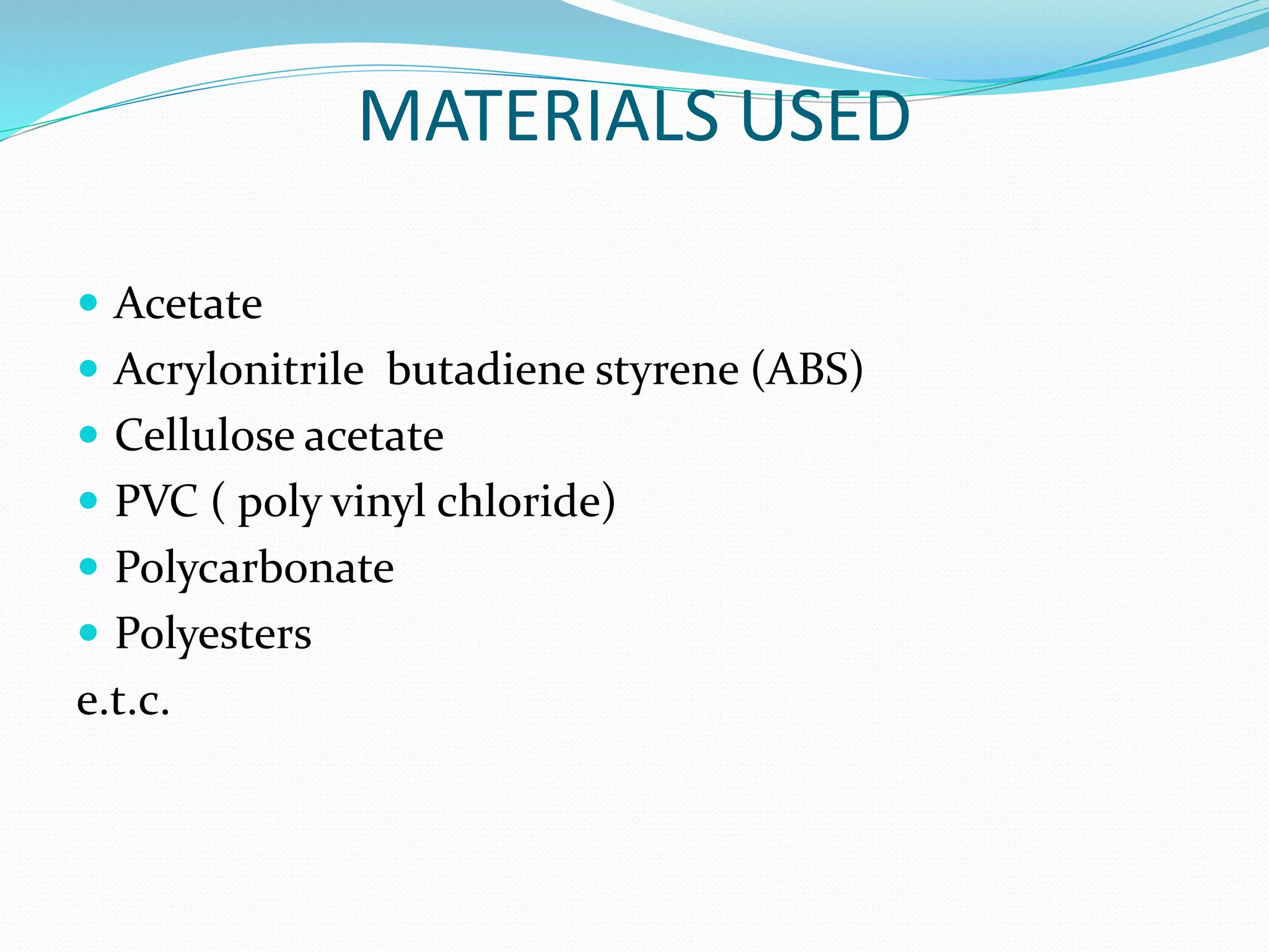 MATERIALS USED
 Acetate
 Acrylonitrile butadiene styrene (ABS)
 Cellulose acetate
 PVC ( poly vinyl chloride)
 Polycarbonate
 Polyesters
e.t.c.
 