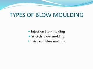 TYPES OF BLOW MOULDING
 Injection blow molding
 Stretch blow molding
 Extrusion blow molding
 