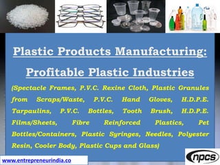 www.entrepreneurindia.co
Plastic Products Manufacturing:
Profitable Plastic Industries
(Spectacle Frames, P.V.C. Rexine Cl...