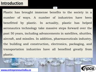 www.entrepreneurindia.co
Introduction
Plastic has brought immense benefits to the society in a
number of ways. A number of...