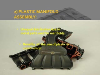 2) PLASTIC MANIFOLD
ASSEMBLY:
• Unequal distribution due to
metal parts used for manifolds
• Benefits of the use of plastic in
construction
 