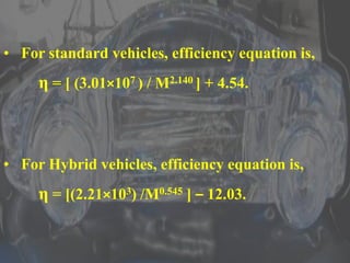 • For standard vehicles, efficiency equation is,
η = [ (3.01×107 ) / M2.140 ] + 4.54.
• For Hybrid vehicles, efficiency equation is,
η = [(2.21×103) /M0.545 ] – 12.03.
 