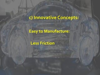 c) Innovative Concepts:
Easy to Manufacture:
Less Friction
 