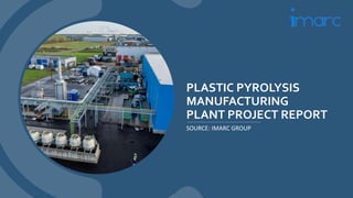 PLASTIC PYROLYSIS
MANUFACTURING
PLANT PROJECT REPORT
SOURCE: IMARC GROUP
 