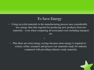 To Save Energy
Using recycled materials in the manufacturing process uses considerably 
less energy than that required for...
