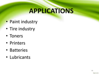 APPLICATIONS
• Paint industry
• Tire industry
• Toners
• Printers
• Batteries
• Lubricants
48
 