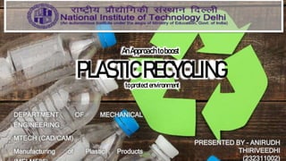 PLASTICRECYCLING
DEPARTMENT OF MECHANICAL
ENGINEERING
MTECH (CAD/CAM)
Manufacturing of Plastic Products
PRESENTED BY – ANIRUDH
THIRIVEEDHI
(232311002)
AnApproachtoboost
toprotectenvironment
 
