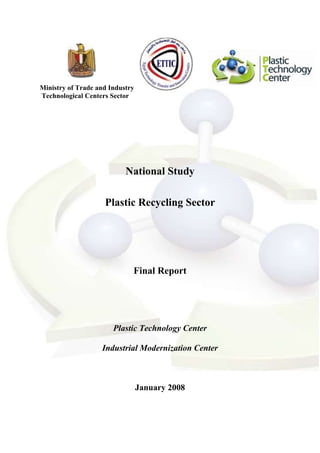 Ministry of Trade and Industry
Technological Centers Sector




                           National Study

                    Plastic Recycling Sector




                             Final Report




                       Plastic Technology Center

                   Industrial Modernization Center



                                 January 2008
 