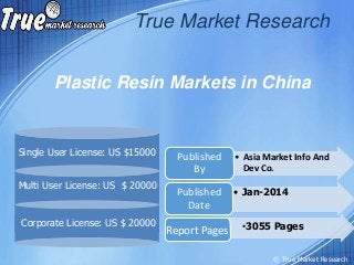 Plastic Resin Markets in China
True Market Research
Multi User License: US $ 20000
Corporate License: US $ 20000
• Asia Market Info And
Dev Co.
Published
By
• Jan-2014Published
Date
Single User License: US $15000
Report Pages •3055 Pages
© True Market Research
 