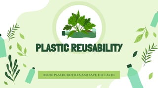 PLASTIC REUSABILITY
REUSE PLASTIC BOTTLES AND SAVE THE EARTH
 