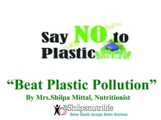 “Beat Plastic Pollution”
By Mrs.Shilpa Mittal, Nutritionist
 