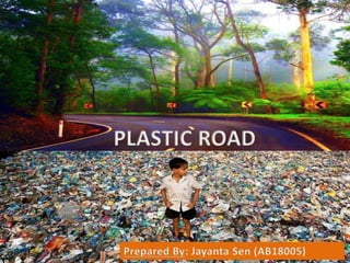 PLASTIC ROAD
Prepared By: Jayanta Sen (AB18005)
 