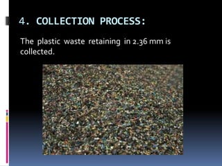 4. COLLECTION PROCESS:
The plastic waste retaining in 2.36 mm is
collected.
 