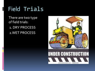 Field Trials
There are two type
of field trials:
1. DRY PROCESS
2.WET PROCESS
 
