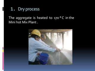 1. Dry process
The aggregate is heated to 170 ° C in the
Mini hot Mix Plant .
 
