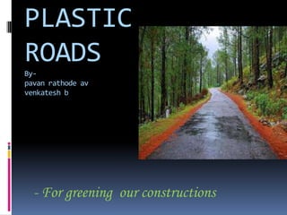 PLASTIC
ROADS
By-
pavan rathode av
venkatesh b




  - For greening our constructions
 