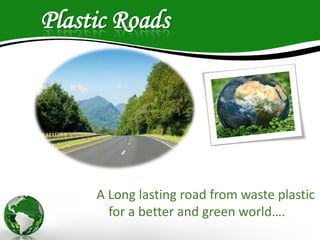 Plastic Roads
A Long lasting road from waste plastic
for a better and green world….
 