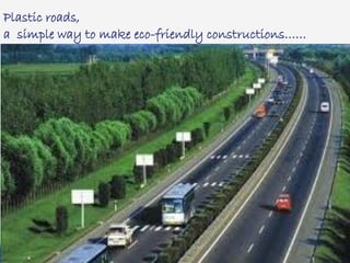 Plastic roads,
a simple way to make eco-friendly constructions……
 