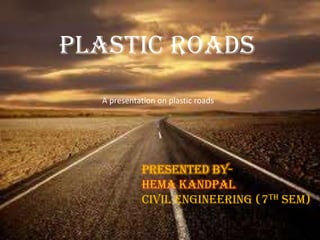 Plastic roads
Plastic roads
Presented by-
Hema kandpal
Civil engineering (7th sem)
A presentation on plastic roads
 