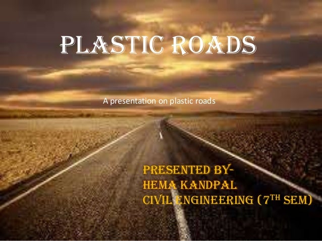 ppt on plastic roads Plastic roads mainly use plastic carry bags, disposable cups, and bottles that are collected from garbage dumps as an essential ingredient of the construction material when mixed with hot bitumen, plastics melt to form an oily coat over the aggregate and the mixture is laid on the road surface like a normal tar road. ppt on plastic roads Plastic roads mainly use plastic carry bags, disposable cups, and bottles that are collected from garbage dumps as an essential ingredient of the construction material when mixed with hot bitumen, plastics melt to form an oily coat over the aggregate and the mixture is laid on the road surface like a normal tar road.