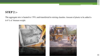 11
STEP 2 :-
The aggregate mix is heated to 170°c and transferred to mixing chamber. Amount of plastic to be added is
6-8 % of bitumen weight.
AGGREGATE TRANSFERRED TO PUDDLING
CHAMBER
MINI HOT MIX PLANT
 