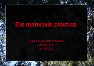 Els materials plastics Júlia Benevelli Masdeu Carlus Tur  3r ESO A 