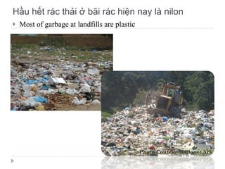 Hầu hết rác thải ở bãi rác hiện nay là nilon Most of garbage at landfills are plastic 