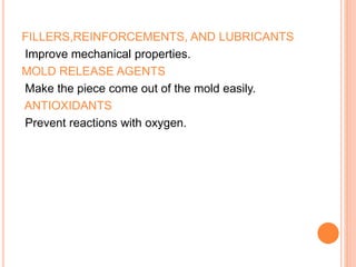 FILLERS,REINFORCEMENTS, AND LUBRICANTS 
Improve mechanical properties. 
MOLD RELEASE AGENTS 
Make the piece come out of the mold easily. 
ANTIOXIDANTS 
Prevent reactions with oxygen. 
 